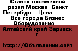 Станок плазменной резки Москва, Санкт-Петербург › Цена ­ 890 000 - Все города Бизнес » Оборудование   . Алтайский край,Заринск г.